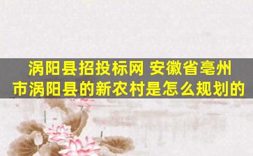 涡阳县招投标网 安徽省亳州市涡阳县的新农村是怎么规划的